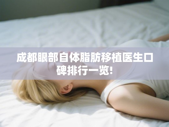 成都眼部自体脂肪移植医生口碑排行一览! 成都眼部自体脂肪移植医生口碑排行一览!