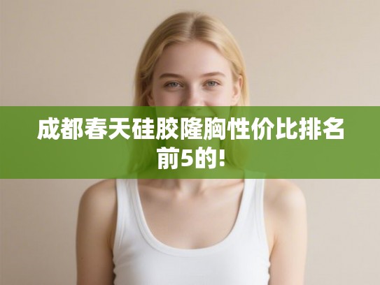 成都春天硅胶隆胸性价比排名前5的!