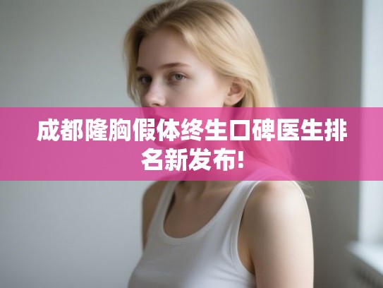 成都隆胸假体终生口碑医生排名新发布! 成都隆胸假体终生口碑医生排名新发布!