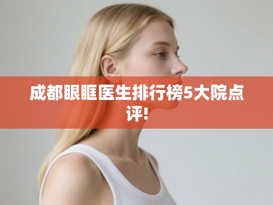 成都眼眶医生排行榜5大院点评! 成都眼眶医生排行榜5大院点评!