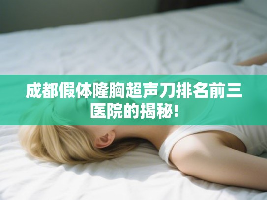 成都假体隆胸超声刀排名前三医院的揭秘!