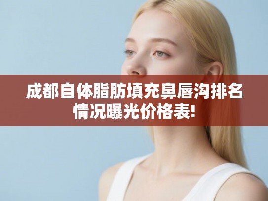 成都自体脂肪填充鼻唇沟排名情况曝光价格表!