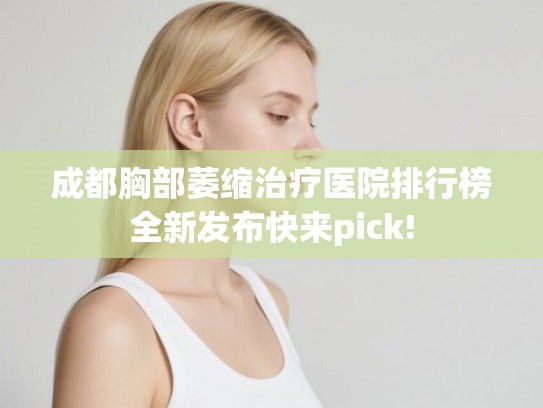 成都胸部萎缩治疗医院排行榜全新发布快来pick!