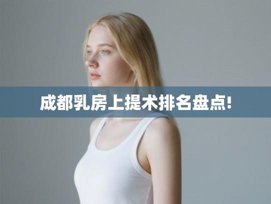 成都乳房上提术排名盘点! 成都乳房上提术排名盘点!