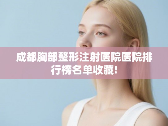 成都胸部整形注射医院医院排行榜名单收藏!