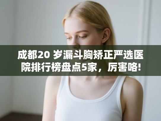 成都20 岁漏斗胸矫正严选医院排行榜盘点5家,厉害咯! 成都20 岁漏斗胸矫正严选医院排行榜盘点5家,厉害咯!