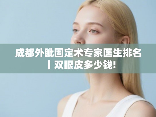 成都外眦固定术专家医生排名丨双眼皮多少钱! 成都外眦固定术专家医生排名丨双眼皮多少钱!