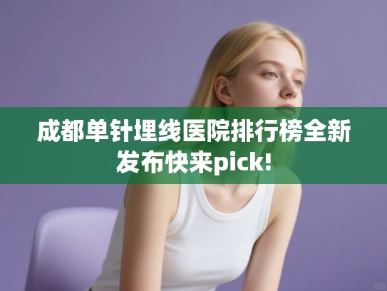 成都单针埋线医院排行榜全新发布快来pick! 成都单针埋线医院排行榜全新发布快来pick!