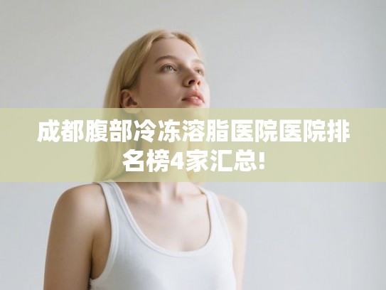 成都腹部冷冻溶脂医院医院排名榜4家汇总! 成都腹部冷冻溶脂医院医院排名榜4家汇总!