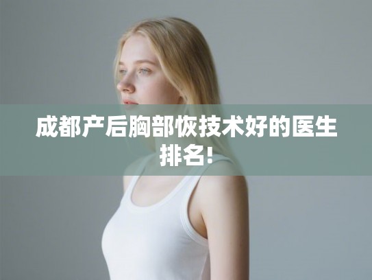 成都产后胸部恢技术好的医生排名!