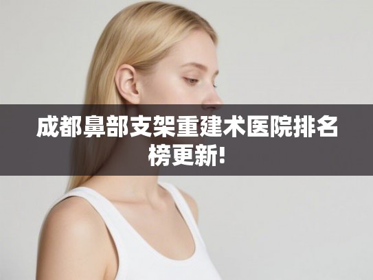 成都鼻部支架重建术医院排名榜更新! 成都鼻部支架重建术医院排名榜更新!