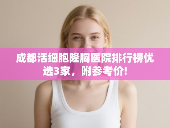 成都活细胞隆胸医院排行榜优选3家,附参考价! 成都活细胞隆胸医院排行榜优选3家,附参考价!