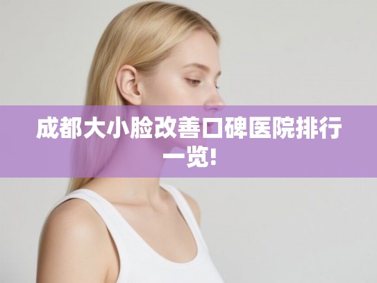 成都大小脸改善口碑医院排行一览!