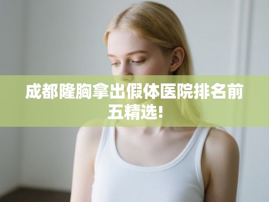 成都隆胸拿出假体医院排名前五精选! 成都隆胸拿出假体医院排名前五精选!