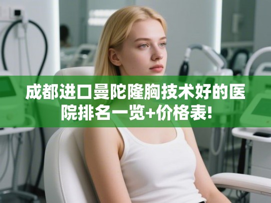 成都进口曼陀隆胸技术好的医院排名一览+价格表!