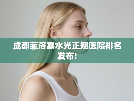 成都菲洛嘉水光正规医院排名发布!