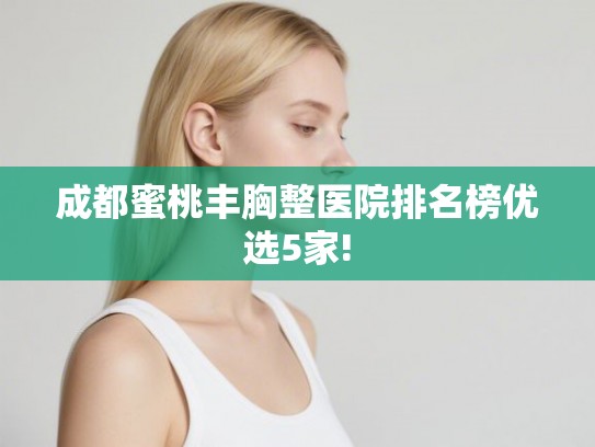 成都蜜桃丰胸整医院排名榜优选5家! 成都蜜桃丰胸整医院排名榜优选5家!