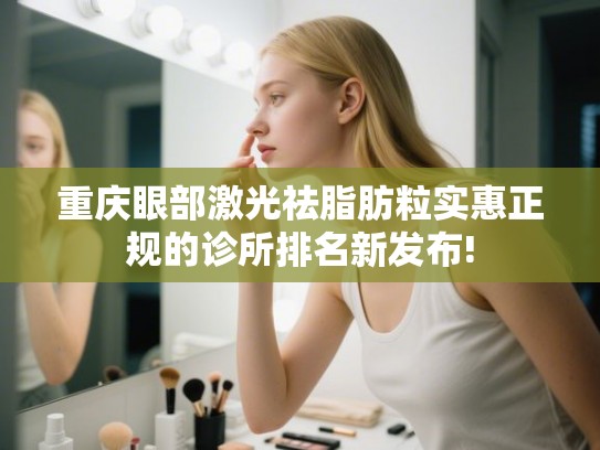 重庆眼部激光祛脂肪粒实惠正规的诊所排名新发布! 重庆眼部激光祛脂肪粒实惠正规的诊所排名新发布!