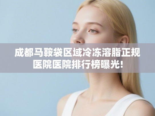 成都马鞍袋区域冷冻溶脂正规医院医院排行榜曝光!