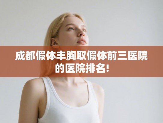 成都假体丰胸取假体前三医院的医院排名!