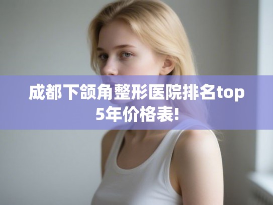 成都下颌角整形医院排名top5年价格表!
