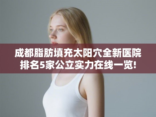 成都脂肪填充太阳穴全新医院排名5家公立实力在线一览!