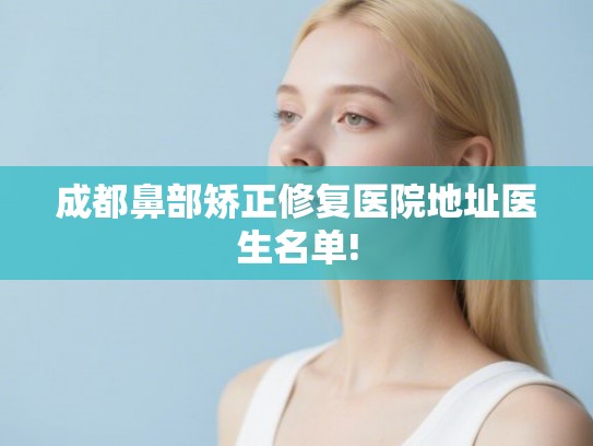 成都鼻部矫正修复医院地址医生名单! 成都鼻部矫正修复医院地址医生名单!