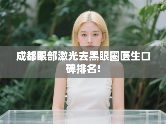 成都眼部激光去黑眼圈医生口碑排名!