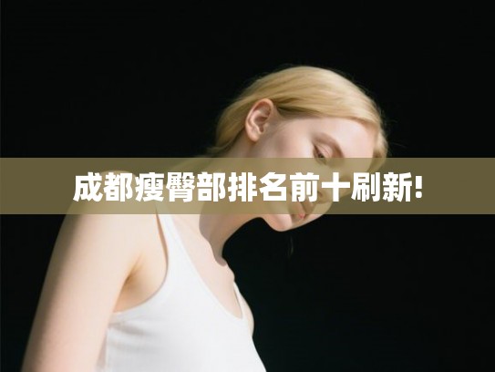 成都瘦臀部排名前十刷新! 成都瘦臀部排名前十刷新!