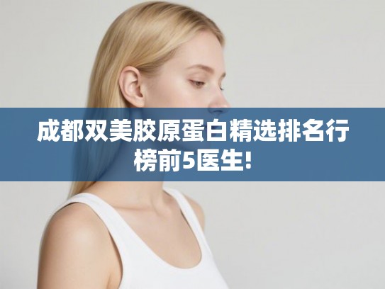 成都双美胶原蛋白精选排名行榜前5医生!