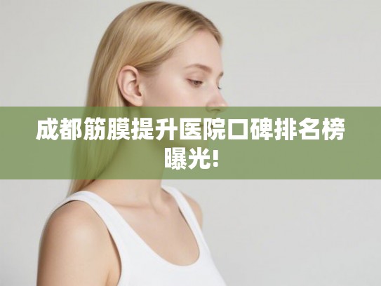 成都筋膜提升医院口碑排名榜曝光!