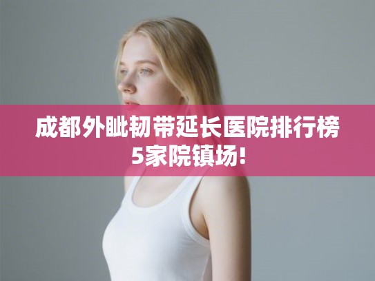 成都外眦韧带延长医院排行榜5家院镇场!