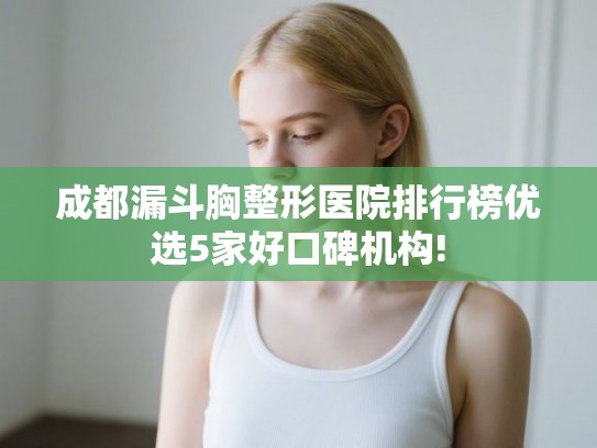 成都漏斗胸整形医院排行榜优选5家好口碑机构! 成都漏斗胸整形医院排行榜优选5家好口碑机构!