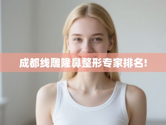 成都线雕隆鼻整形专家排名! 成都线雕隆鼻整形专家排名!