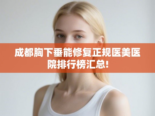 成都胸下垂能修复正规医美医院排行榜汇总! 成都胸下垂能修复正规医美医院排行榜汇总!