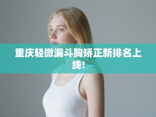 重庆轻微漏斗胸矫正新排名上线! 重庆轻微漏斗胸矫正新排名上线!
