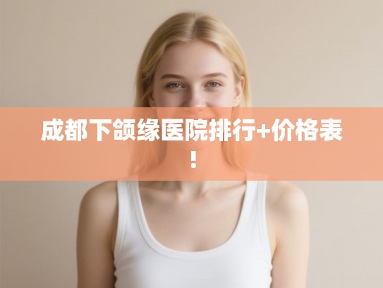 成都下颌缘医院排行+价格表!