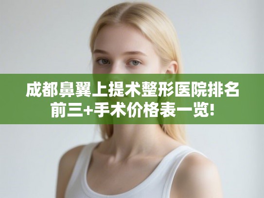 成都鼻翼上提术整形医院排名前三+手术价格表一览!