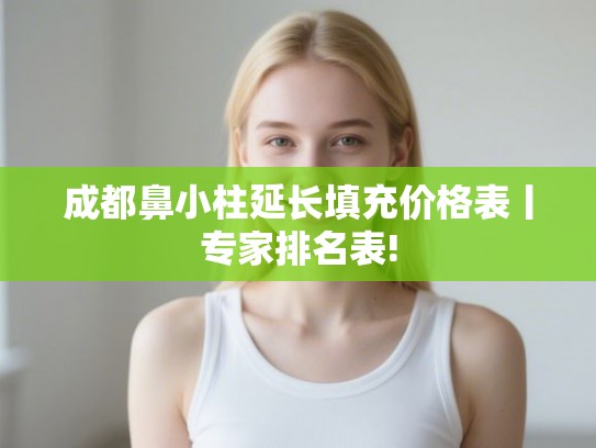 成都鼻小柱延长填充价格表丨专家排名表! 成都鼻小柱延长填充价格表丨专家排名表!
