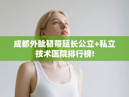 成都外眦韧带延长公立+私立技术医院排行榜! 成都外眦韧带延长公立+私立技术医院排行榜!