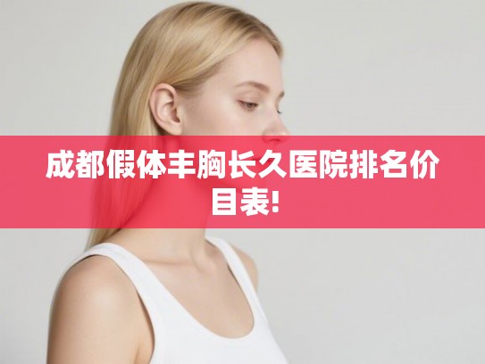 成都假体丰胸长久医院排名价目表! 成都假体丰胸长久医院排名价目表!