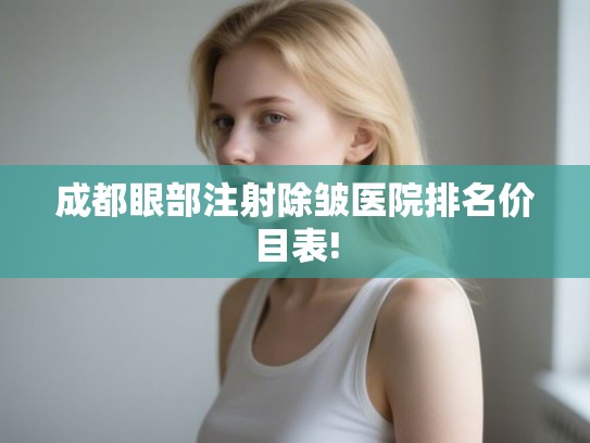 成都眼部注射除皱医院排名价目表! 成都眼部注射除皱医院排名价目表!