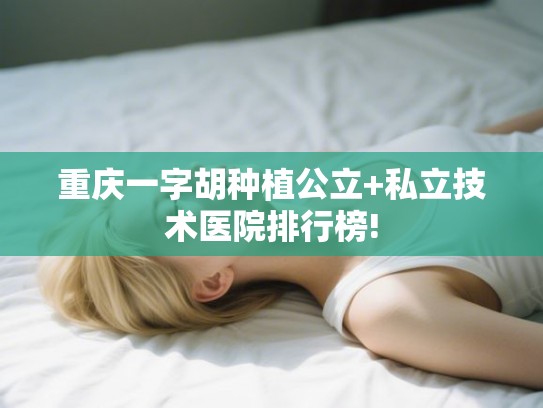 重庆一字胡种植公立+私立技术医院排行榜! 重庆一字胡种植公立+私立技术医院排行榜!