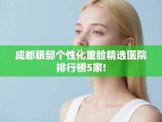 成都眼部个性化重睑精选医院排行榜5家!