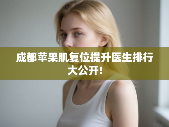 成都苹果肌复位提升医生排行大公开! 成都苹果肌复位提升医生排行大公开!