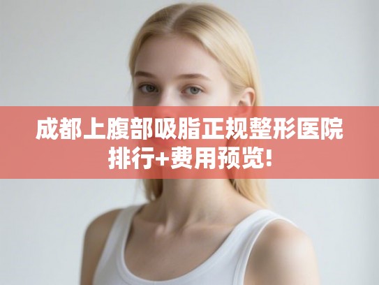 成都上腹部吸脂正规整形医院排行+费用预览!