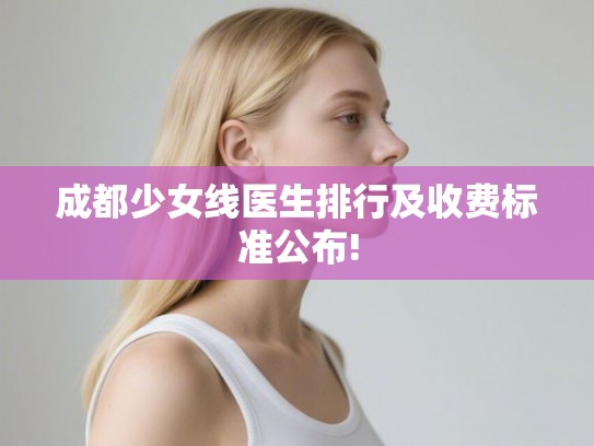 成都少女线医生排行及收费标准公布! 成都少女线医生排行及收费标准公布!