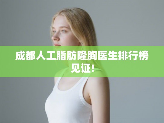 成都人工脂肪隆胸医生排行榜见证! 成都人工脂肪隆胸医生排行榜见证!