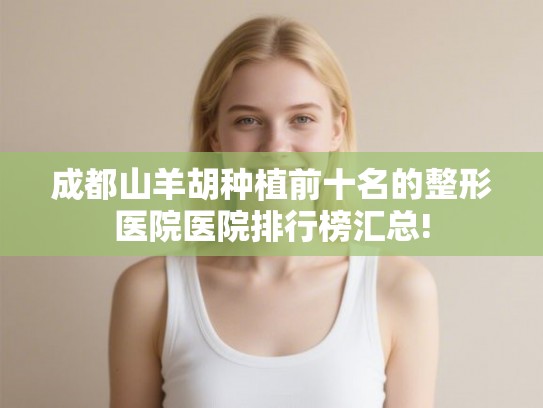 成都山羊胡种植前十名的整形医院医院排行榜汇总!