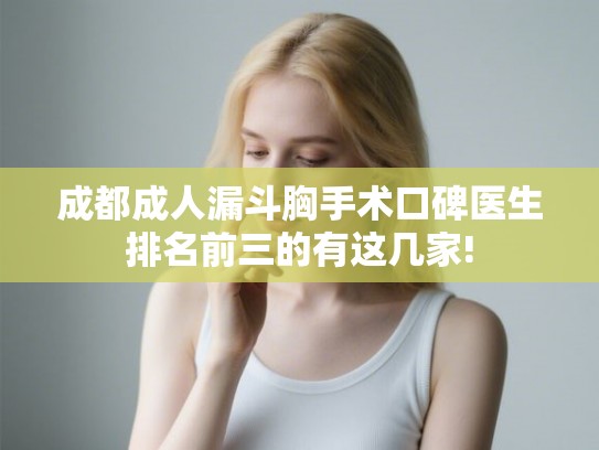 成都成人漏斗胸手术口碑医生排名前三的有这几家! 成都成人漏斗胸手术口碑医生排名前三的有这几家!